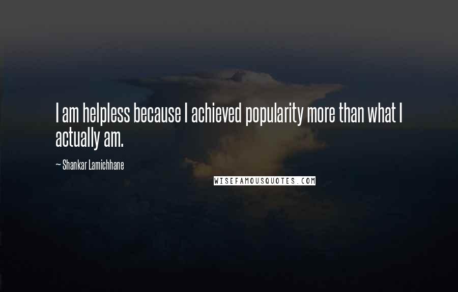 Shankar Lamichhane Quotes: I am helpless because I achieved popularity more than what I actually am.