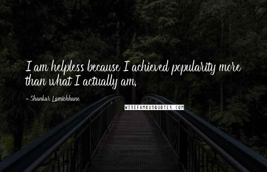 Shankar Lamichhane Quotes: I am helpless because I achieved popularity more than what I actually am.