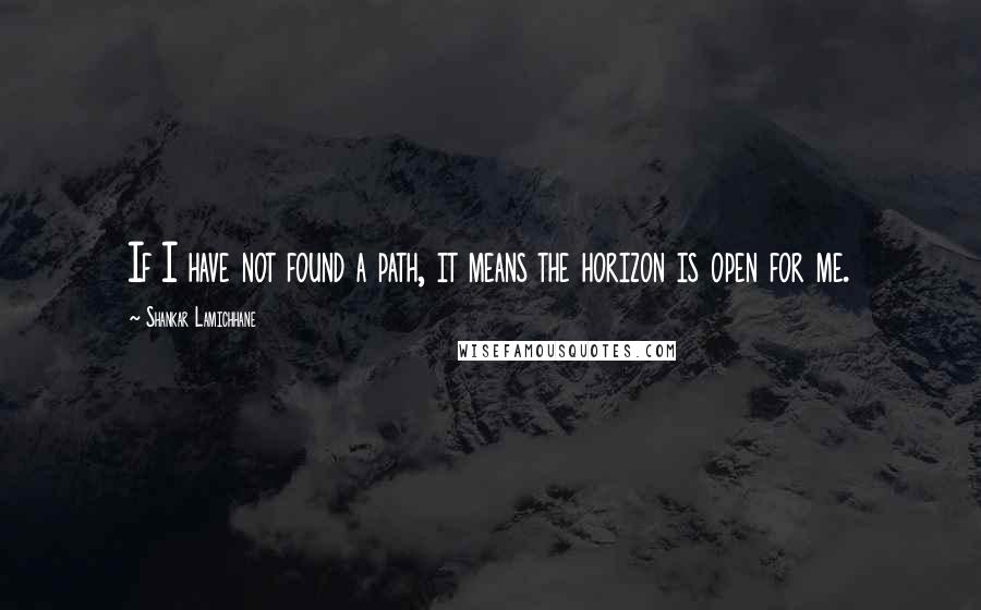 Shankar Lamichhane Quotes: If I have not found a path, it means the horizon is open for me.