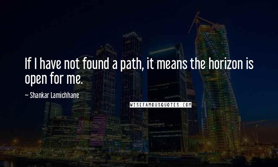 Shankar Lamichhane Quotes: If I have not found a path, it means the horizon is open for me.