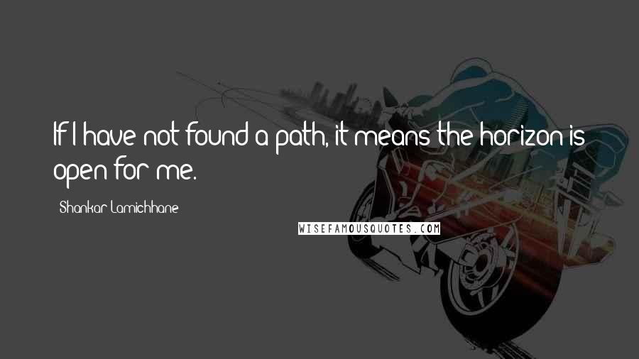 Shankar Lamichhane Quotes: If I have not found a path, it means the horizon is open for me.