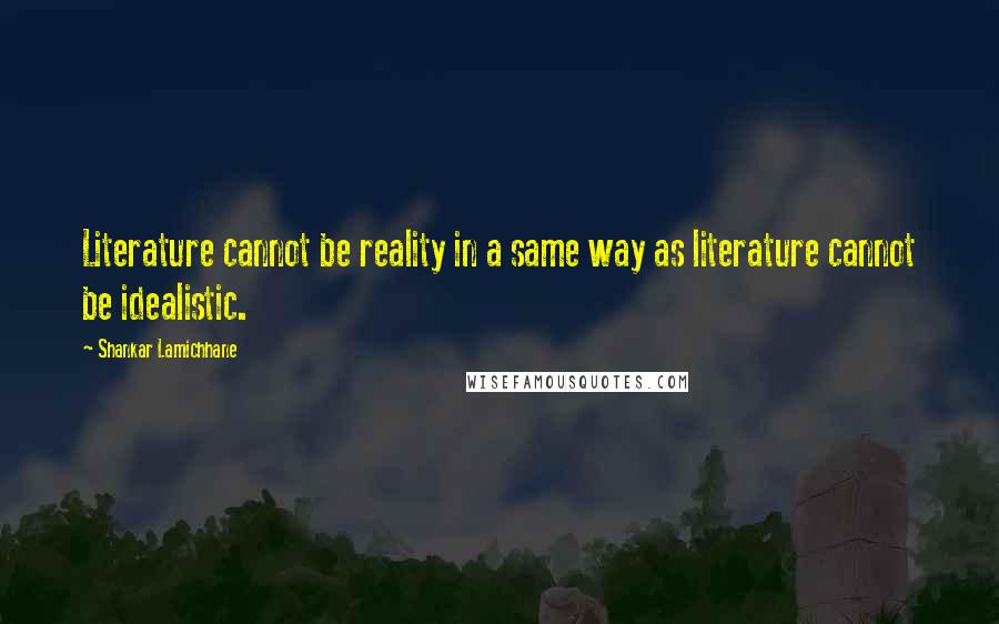 Shankar Lamichhane Quotes: Literature cannot be reality in a same way as literature cannot be idealistic.