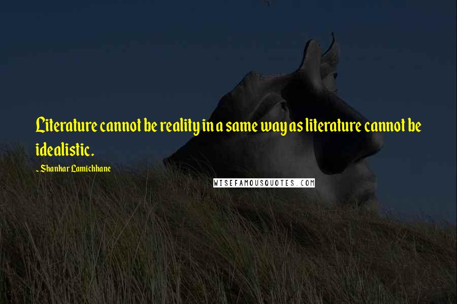 Shankar Lamichhane Quotes: Literature cannot be reality in a same way as literature cannot be idealistic.