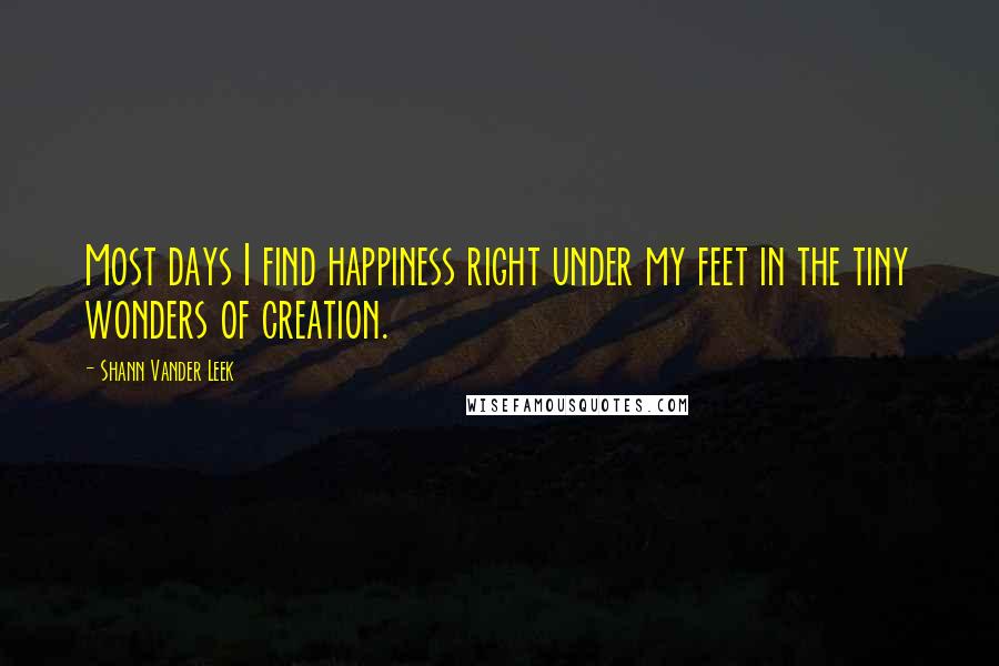 Shann Vander Leek Quotes: Most days I find happiness right under my feet in the tiny wonders of creation.