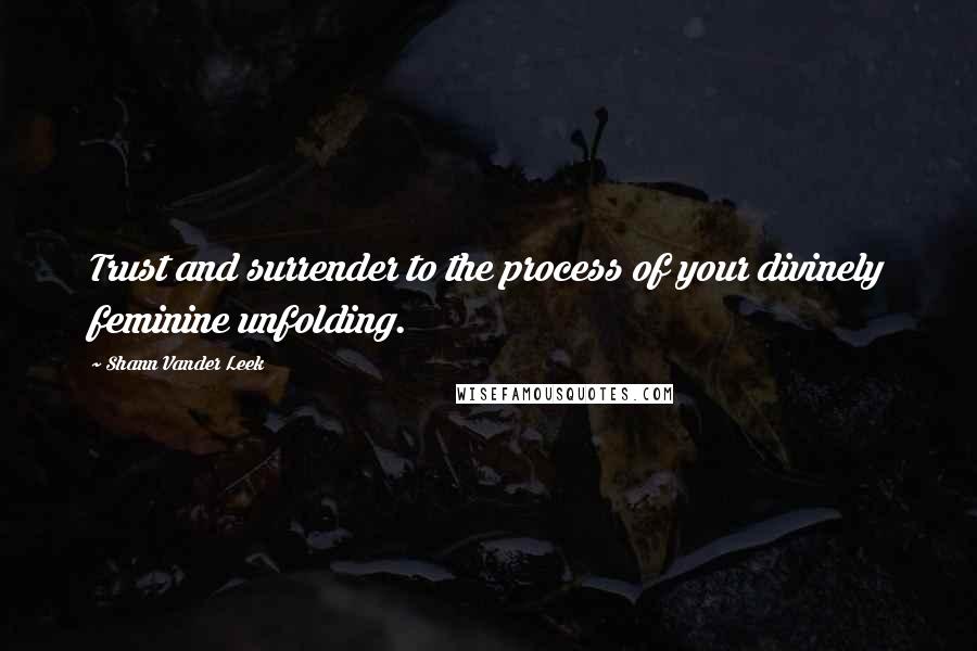 Shann Vander Leek Quotes: Trust and surrender to the process of your divinely feminine unfolding.