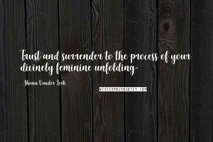 Shann Vander Leek Quotes: Trust and surrender to the process of your divinely feminine unfolding.