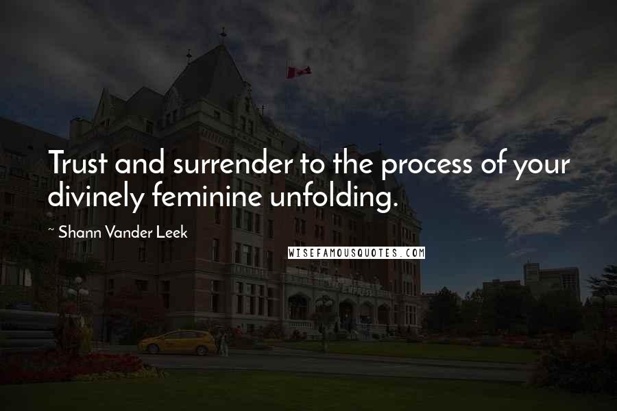 Shann Vander Leek Quotes: Trust and surrender to the process of your divinely feminine unfolding.