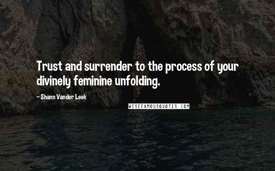 Shann Vander Leek Quotes: Trust and surrender to the process of your divinely feminine unfolding.