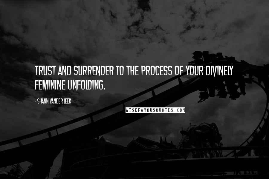 Shann Vander Leek Quotes: Trust and surrender to the process of your divinely feminine unfolding.