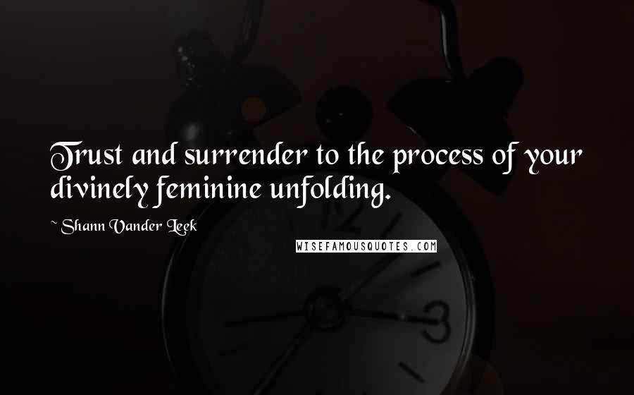 Shann Vander Leek Quotes: Trust and surrender to the process of your divinely feminine unfolding.
