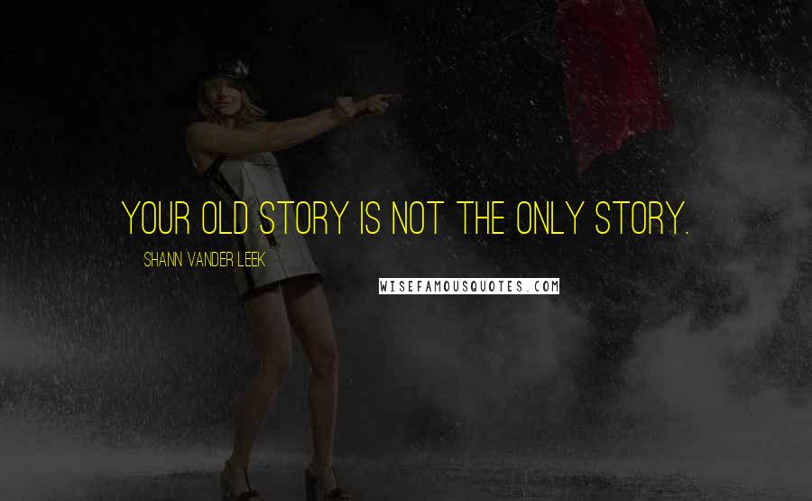 Shann Vander Leek Quotes: Your old story is not the only story.