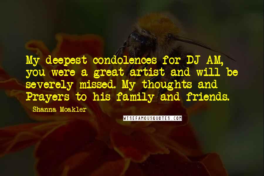 Shanna Moakler Quotes: My deepest condolences for DJ AM, you were a great artist and will be severely missed. My thoughts and Prayers to his family and friends.