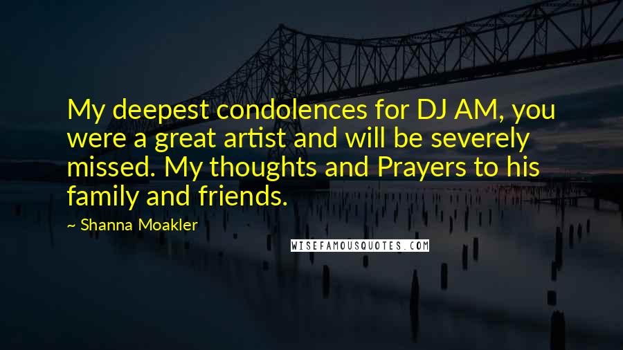 Shanna Moakler Quotes: My deepest condolences for DJ AM, you were a great artist and will be severely missed. My thoughts and Prayers to his family and friends.