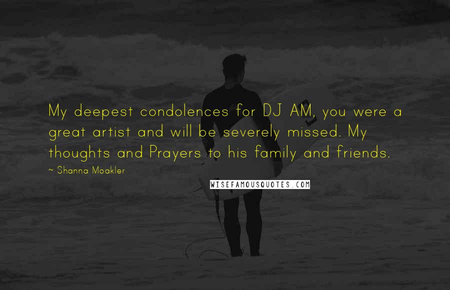 Shanna Moakler Quotes: My deepest condolences for DJ AM, you were a great artist and will be severely missed. My thoughts and Prayers to his family and friends.