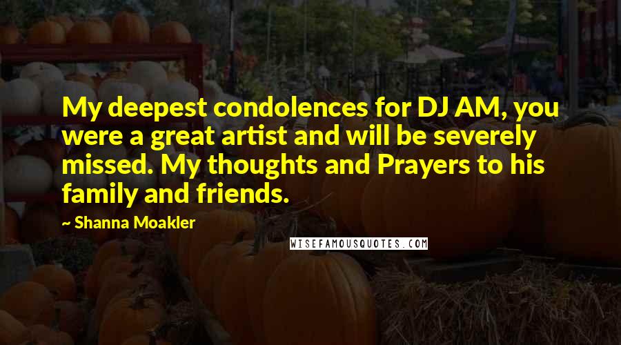 Shanna Moakler Quotes: My deepest condolences for DJ AM, you were a great artist and will be severely missed. My thoughts and Prayers to his family and friends.