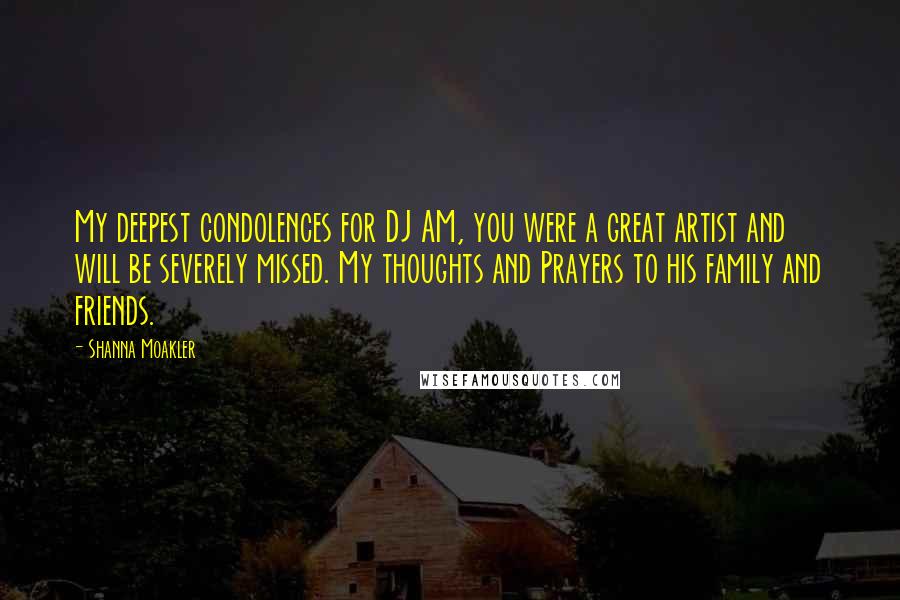 Shanna Moakler Quotes: My deepest condolences for DJ AM, you were a great artist and will be severely missed. My thoughts and Prayers to his family and friends.