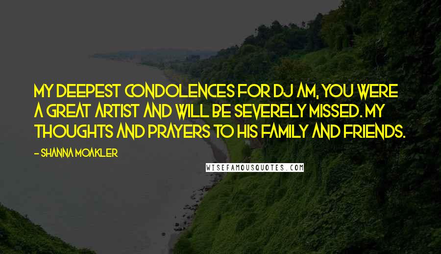 Shanna Moakler Quotes: My deepest condolences for DJ AM, you were a great artist and will be severely missed. My thoughts and Prayers to his family and friends.