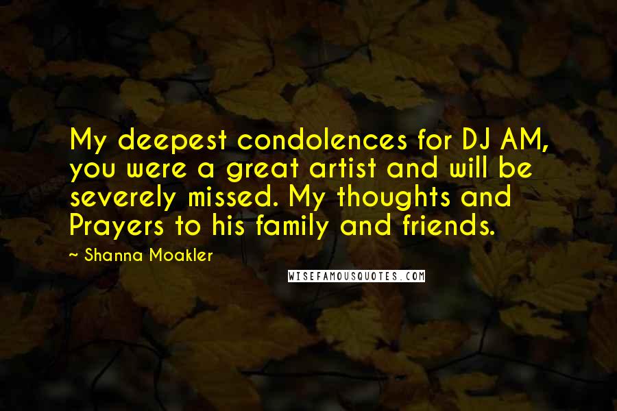 Shanna Moakler Quotes: My deepest condolences for DJ AM, you were a great artist and will be severely missed. My thoughts and Prayers to his family and friends.