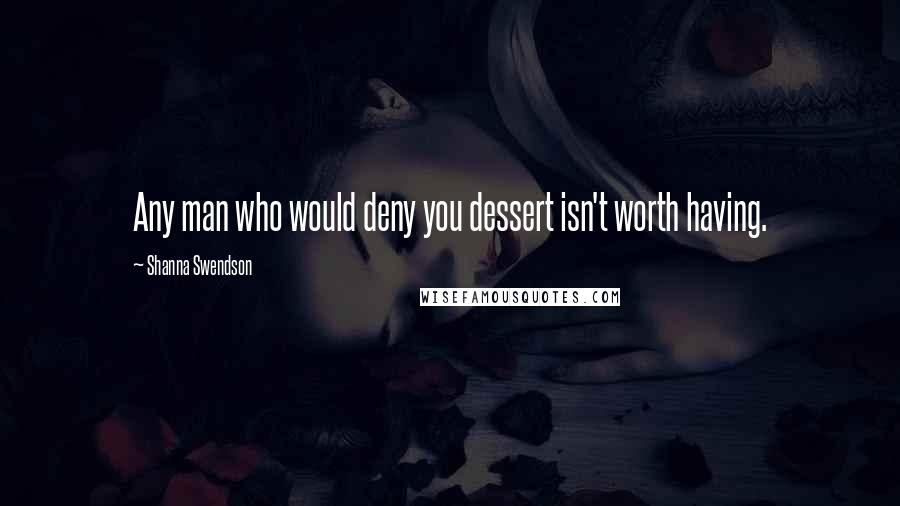 Shanna Swendson Quotes: Any man who would deny you dessert isn't worth having.