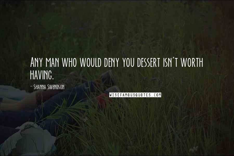 Shanna Swendson Quotes: Any man who would deny you dessert isn't worth having.