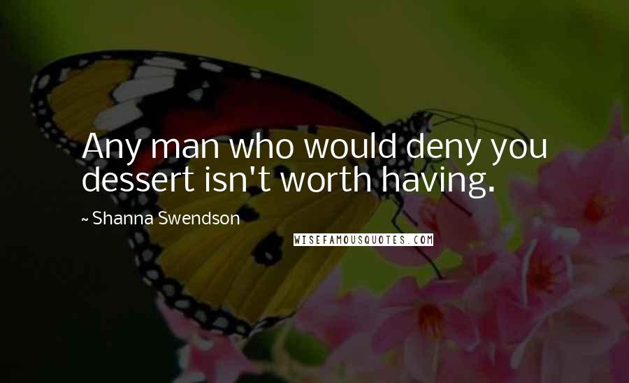 Shanna Swendson Quotes: Any man who would deny you dessert isn't worth having.