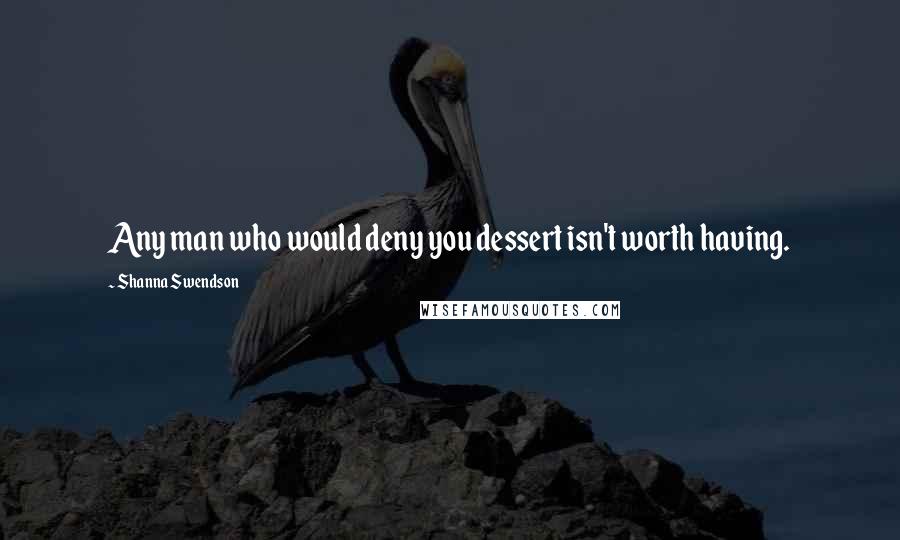 Shanna Swendson Quotes: Any man who would deny you dessert isn't worth having.