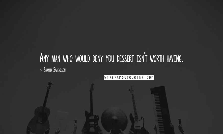 Shanna Swendson Quotes: Any man who would deny you dessert isn't worth having.