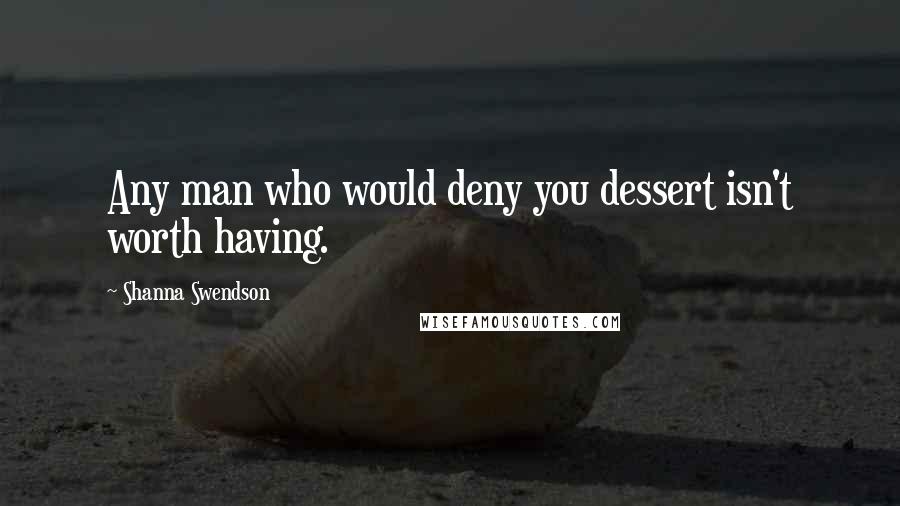 Shanna Swendson Quotes: Any man who would deny you dessert isn't worth having.
