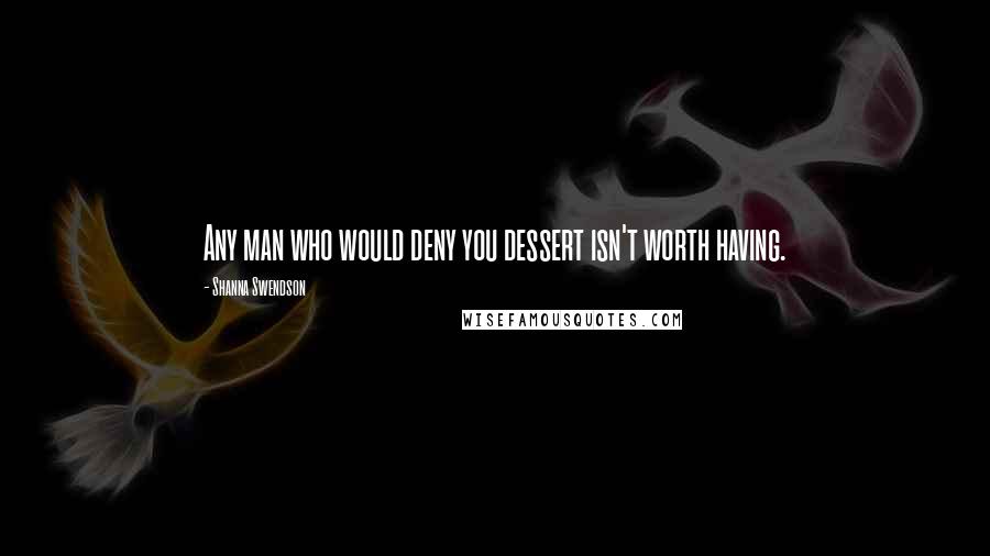 Shanna Swendson Quotes: Any man who would deny you dessert isn't worth having.