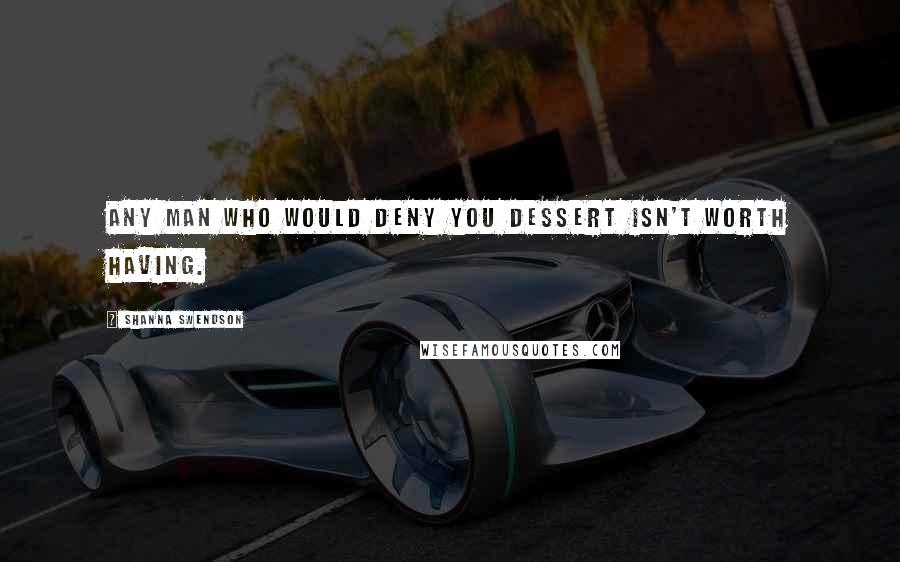 Shanna Swendson Quotes: Any man who would deny you dessert isn't worth having.