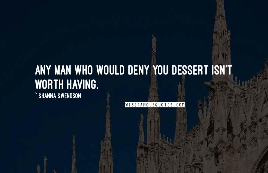 Shanna Swendson Quotes: Any man who would deny you dessert isn't worth having.