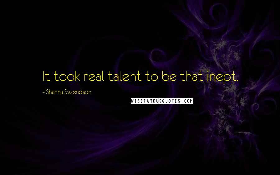 Shanna Swendson Quotes: It took real talent to be that inept.