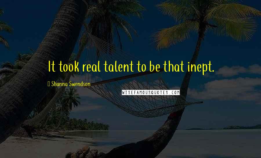 Shanna Swendson Quotes: It took real talent to be that inept.