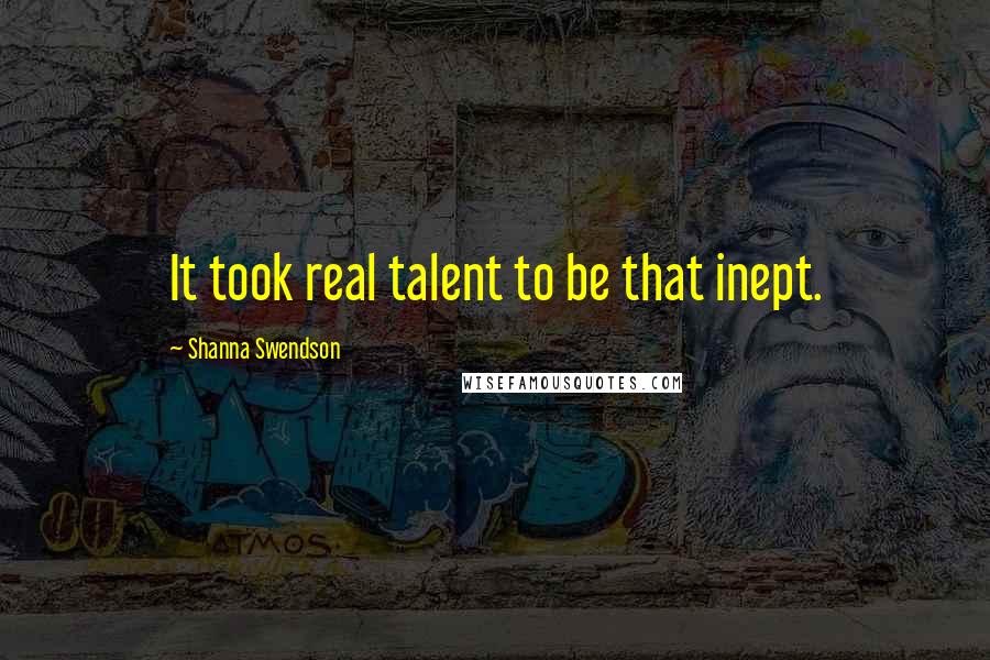 Shanna Swendson Quotes: It took real talent to be that inept.