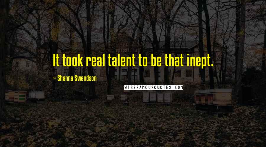 Shanna Swendson Quotes: It took real talent to be that inept.