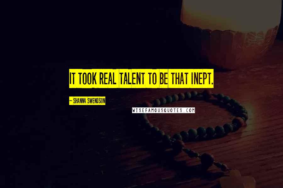 Shanna Swendson Quotes: It took real talent to be that inept.