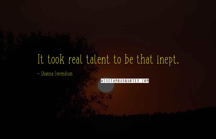 Shanna Swendson Quotes: It took real talent to be that inept.