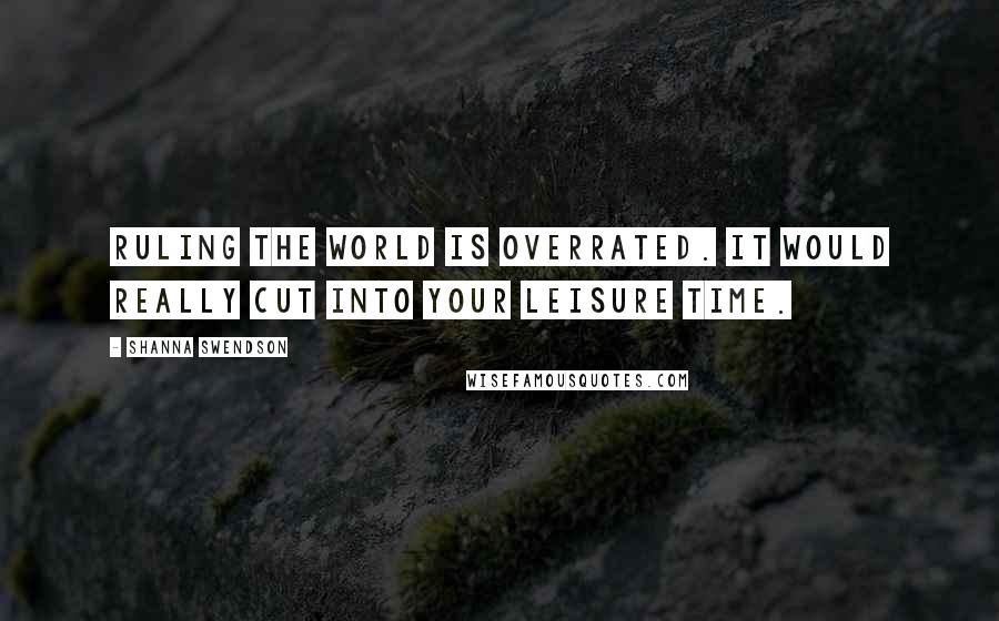 Shanna Swendson Quotes: Ruling the world is overrated. It would really cut into your leisure time.
