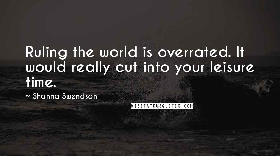 Shanna Swendson Quotes: Ruling the world is overrated. It would really cut into your leisure time.