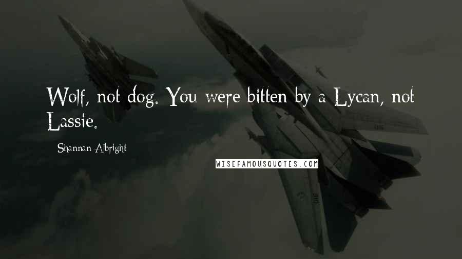 Shannan Albright Quotes: Wolf, not dog. You were bitten by a Lycan, not Lassie.