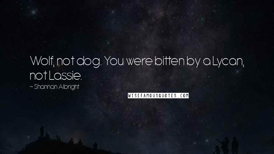 Shannan Albright Quotes: Wolf, not dog. You were bitten by a Lycan, not Lassie.