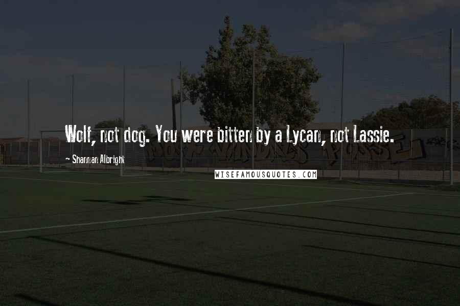 Shannan Albright Quotes: Wolf, not dog. You were bitten by a Lycan, not Lassie.