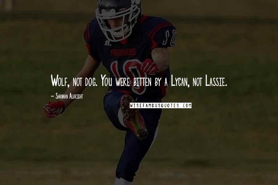 Shannan Albright Quotes: Wolf, not dog. You were bitten by a Lycan, not Lassie.