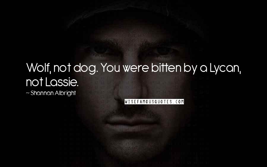 Shannan Albright Quotes: Wolf, not dog. You were bitten by a Lycan, not Lassie.