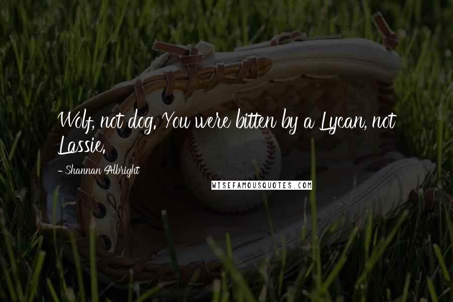 Shannan Albright Quotes: Wolf, not dog. You were bitten by a Lycan, not Lassie.