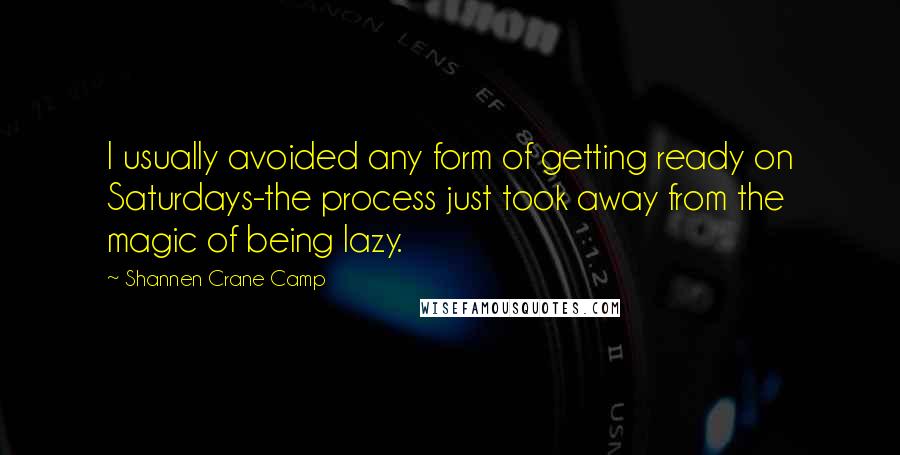 Shannen Crane Camp Quotes: I usually avoided any form of getting ready on Saturdays-the process just took away from the magic of being lazy.