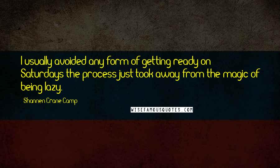 Shannen Crane Camp Quotes: I usually avoided any form of getting ready on Saturdays-the process just took away from the magic of being lazy.