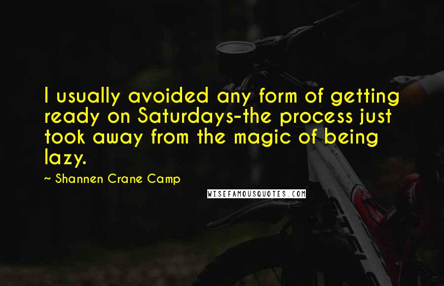 Shannen Crane Camp Quotes: I usually avoided any form of getting ready on Saturdays-the process just took away from the magic of being lazy.