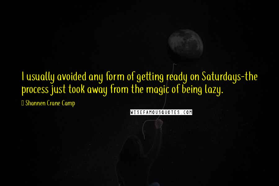 Shannen Crane Camp Quotes: I usually avoided any form of getting ready on Saturdays-the process just took away from the magic of being lazy.