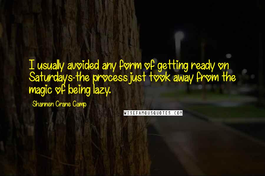 Shannen Crane Camp Quotes: I usually avoided any form of getting ready on Saturdays-the process just took away from the magic of being lazy.